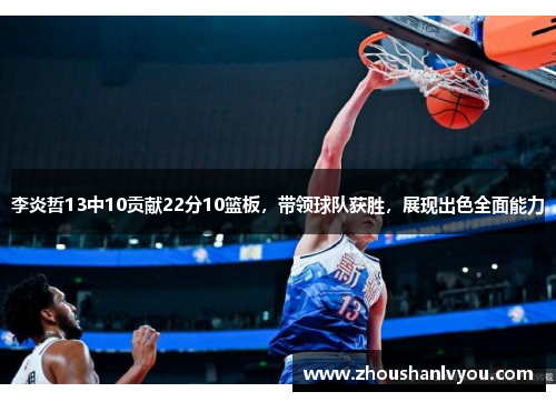 李炎哲13中10贡献22分10篮板，带领球队获胜，展现出色全面能力